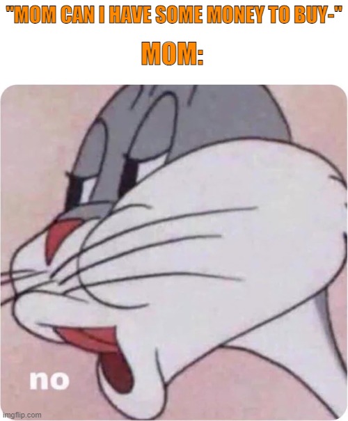 Bugs Bunny No | "MOM CAN I HAVE SOME MONEY TO BUY-"; MOM: | image tagged in bugs bunny no | made w/ Imgflip meme maker