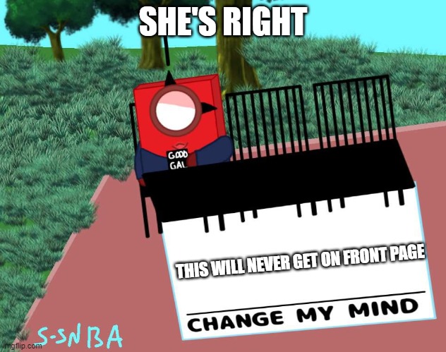 change my mind (numberblocks) | SHE'S RIGHT; THIS WILL NEVER GET ON FRONT PAGE | image tagged in change my mind numberblocks | made w/ Imgflip meme maker