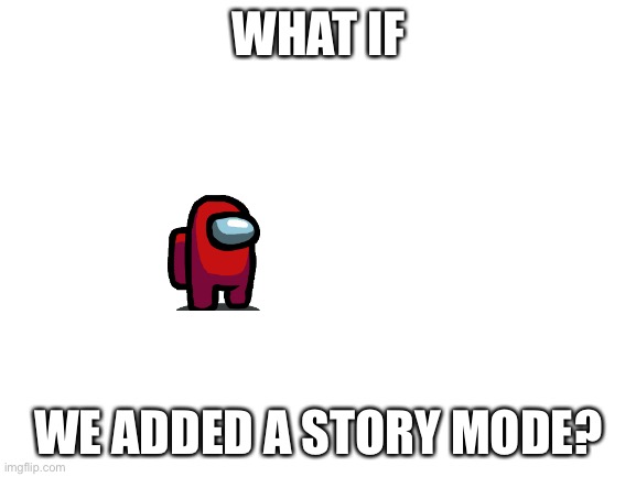 E | WHAT IF; WE ADDED A STORY MODE? | image tagged in blank white template | made w/ Imgflip meme maker