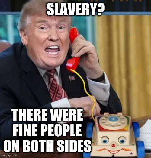 I'm the president | SLAVERY? THERE WERE FINE PEOPLE ON BOTH SIDES | image tagged in i'm the president | made w/ Imgflip meme maker
