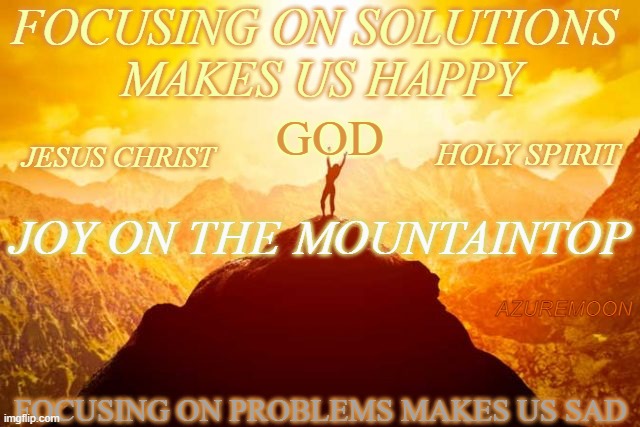 THE STARS LEAD US TO ALWAYS LOOK UPWARD |  FOCUSING ON SOLUTIONS 
MAKES US HAPPY; GOD; HOLY SPIRIT; JESUS CHRIST; JOY ON THE MOUNTAINTOP; AZUREMOON; FOCUSING ON PROBLEMS MAKES US SAD | image tagged in focus,joy,jesus christ,mountain,inspirational memes,triumph | made w/ Imgflip meme maker