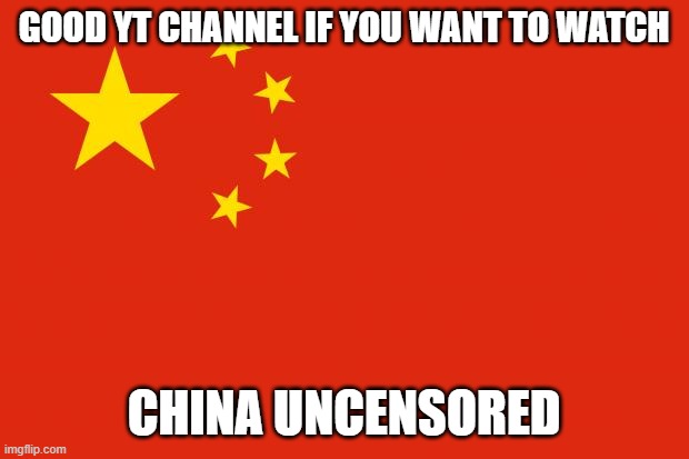 It's interesting honestly | GOOD YT CHANNEL IF YOU WANT TO WATCH; CHINA UNCENSORED | image tagged in china flag | made w/ Imgflip meme maker