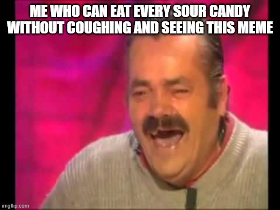 Spanish guy laughing | ME WHO CAN EAT EVERY SOUR CANDY WITHOUT COUGHING AND SEEING THIS MEME | image tagged in spanish guy laughing | made w/ Imgflip meme maker
