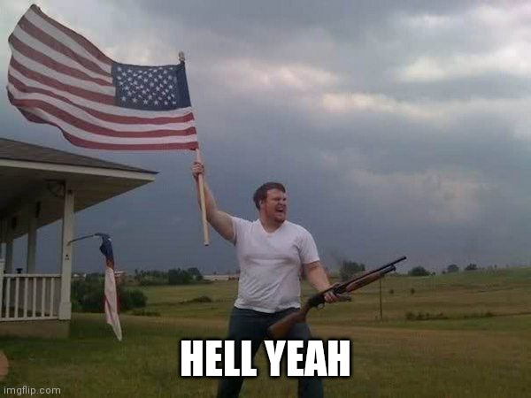 American flag shotgun guy | HELL YEAH | image tagged in american flag shotgun guy | made w/ Imgflip meme maker