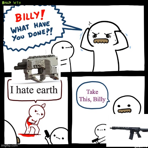 Billy, What Have You Done | I hate earth; Take This, Billy | image tagged in billy what have you done | made w/ Imgflip meme maker