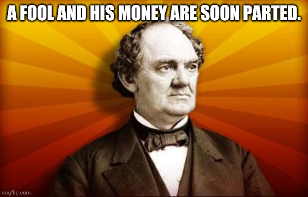 PT Barnum | A FOOL AND HIS MONEY ARE SOON PARTED. | image tagged in pt barnum | made w/ Imgflip meme maker