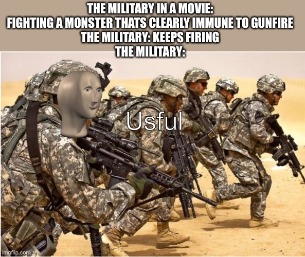 THE MILITARY IN A MOVIE: FIGHTING A MONSTER THATS CLEARLY IMMUNE TO GUNFIRE
THE MILITARY: KEEPS FIRING
THE MILITARY:; Usful | image tagged in military,monster,guns,meme man | made w/ Imgflip meme maker