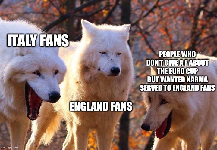 Karmaaaaa | ITALY FANS; PEOPLE WHO DON’T GIVE A F ABOUT THE EURO CUP BUT WANTED KARMA SERVED TO ENGLAND FANS; ENGLAND FANS | image tagged in 2/3 wolves laugh,euro cup,uefa world cup,memes,england fans | made w/ Imgflip meme maker