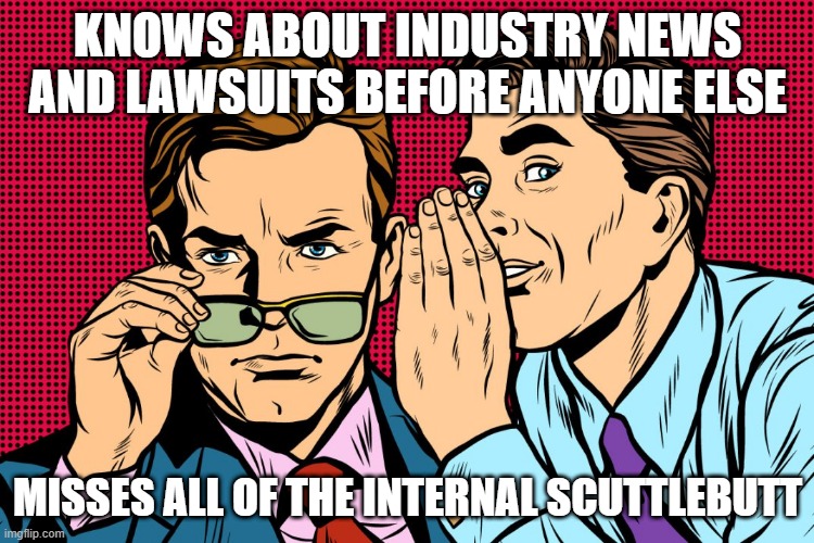 Industry Analyst Misses Internal Scuttlebutt (gossip) | KNOWS ABOUT INDUSTRY NEWS AND LAWSUITS BEFORE ANYONE ELSE; MISSES ALL OF THE INTERNAL SCUTTLEBUTT | image tagged in gossip meme,scuttlebutt,analyst | made w/ Imgflip meme maker