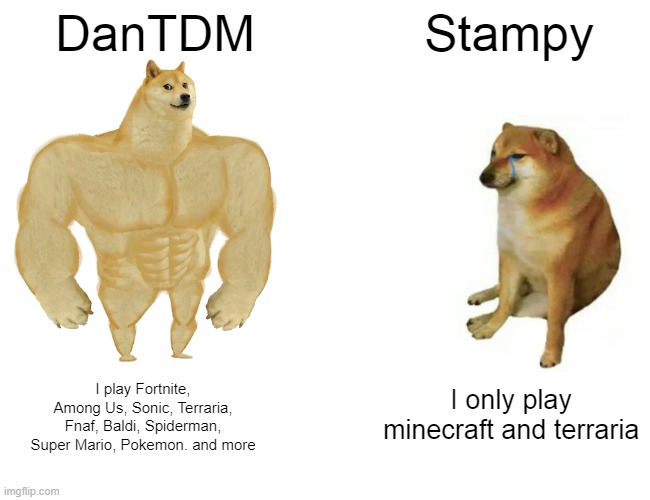Buff Doge vs. Cheems Meme | DanTDM; Stampy; I only play minecraft and terraria; I play Fortnite, Among Us, Sonic, Terraria, Fnaf, Baldi, Spiderman, Super Mario, Pokemon. and more | image tagged in memes,buff doge vs cheems | made w/ Imgflip meme maker