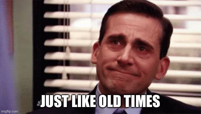 Happy Cry | JUST LIKE OLD TIMES | image tagged in happy cry | made w/ Imgflip meme maker