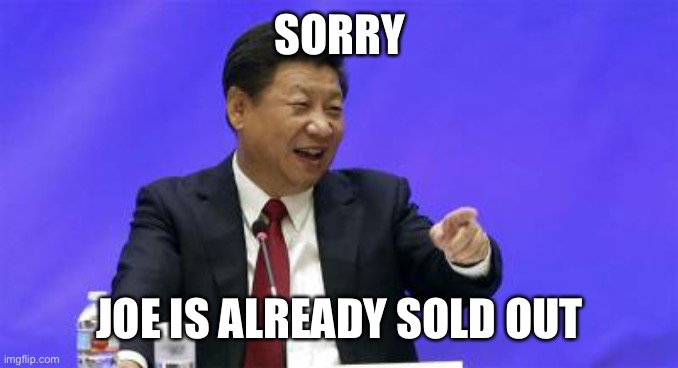 Xi Jinping Laughing | SORRY JOE IS ALREADY SOLD OUT | image tagged in xi jinping laughing | made w/ Imgflip meme maker