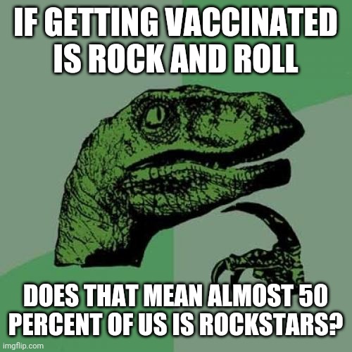 Covid vaccinated | IF GETTING VACCINATED IS ROCK AND ROLL; DOES THAT MEAN ALMOST 50 PERCENT OF US IS ROCKSTARS? | image tagged in memes,philosoraptor | made w/ Imgflip meme maker