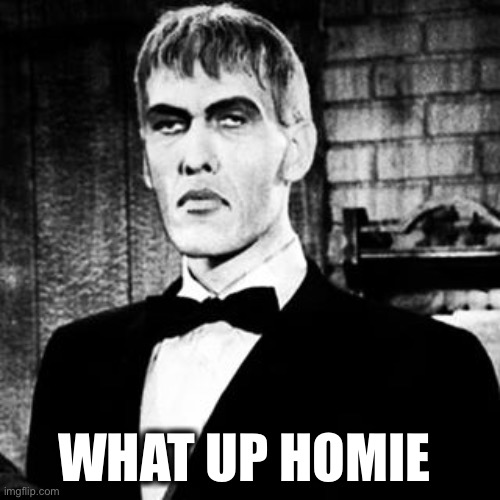 Lurch | WHAT UP HOMIE | image tagged in lurch | made w/ Imgflip meme maker