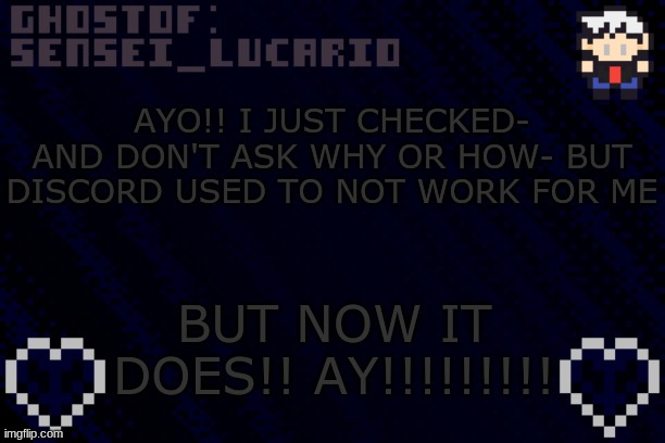 I do not know my way around... so could someone help me? | AYO!! I JUST CHECKED- AND DON'T ASK WHY OR HOW- BUT DISCORD USED TO NOT WORK FOR ME; BUT NOW IT DOES!! AY!!!!!!!!! | image tagged in ghost sensei_lucario template | made w/ Imgflip meme maker