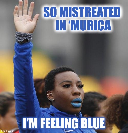 SO MISTREATED 
IN ‘MURICA I’M FEELING BLUE | made w/ Imgflip meme maker