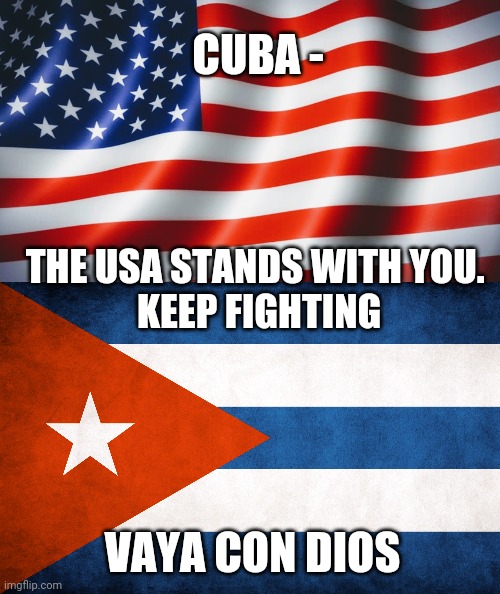 Fight On, Cuba ! |  CUBA -; THE USA STANDS WITH YOU. 
KEEP FIGHTING; VAYA CON DIOS | image tagged in cuba,liberals,freedom,democracy,marxism,communism | made w/ Imgflip meme maker