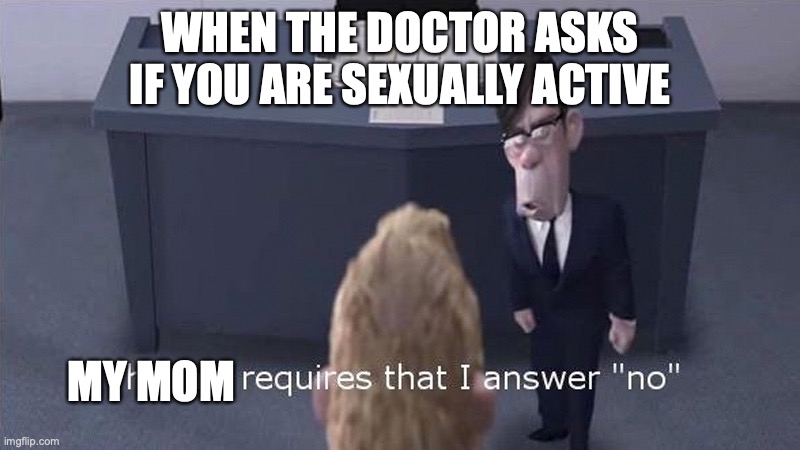 The Law Requires | WHEN THE DOCTOR ASKS IF YOU ARE SEXUALLY ACTIVE; MY MOM | image tagged in the law requires | made w/ Imgflip meme maker