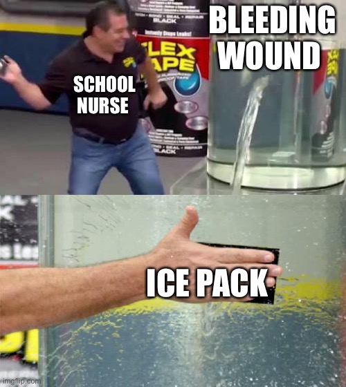 Flex Tape | BLEEDING WOUND; SCHOOL NURSE; ICE PACK | image tagged in flex tape,school meme | made w/ Imgflip meme maker