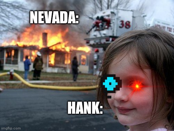 HAAAAAAAAAAAAAAAAAAAAAANK!! | NEVADA:; HANK: | image tagged in memes,disaster girl | made w/ Imgflip meme maker