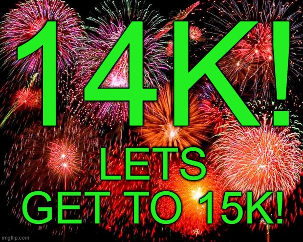 fireworks | 14K! LETS GET TO 15K! | image tagged in fireworks | made w/ Imgflip meme maker