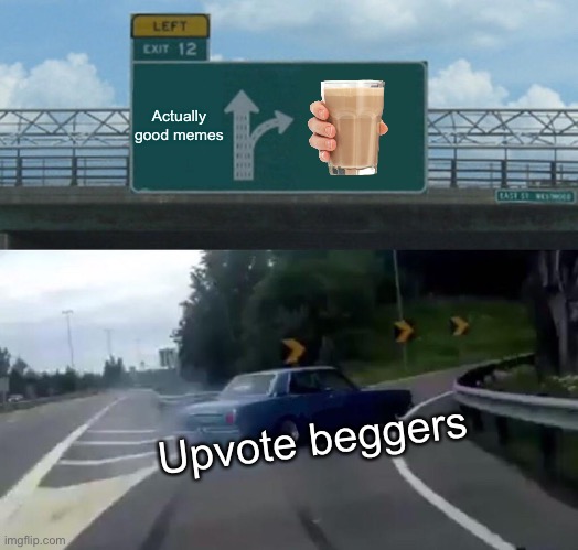 Left Exit 12 Off Ramp Meme | Actually good memes; Upvote beggers | image tagged in memes,left exit 12 off ramp | made w/ Imgflip meme maker