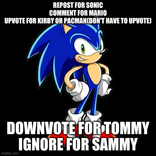 You're Too Slow Sonic | REPOST FOR SONIC
COMMENT FOR MARIO
UPVOTE FOR KIRBY OR PACMAN(DON'T HAVE TO UPVOTE); DOWNVOTE FOR TOMMY
IGNORE FOR SAMMY | image tagged in memes,you're too slow sonic | made w/ Imgflip meme maker