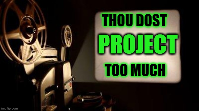 Movie Projector | THOU DOST PROJECT TOO MUCH | image tagged in movie projector | made w/ Imgflip meme maker