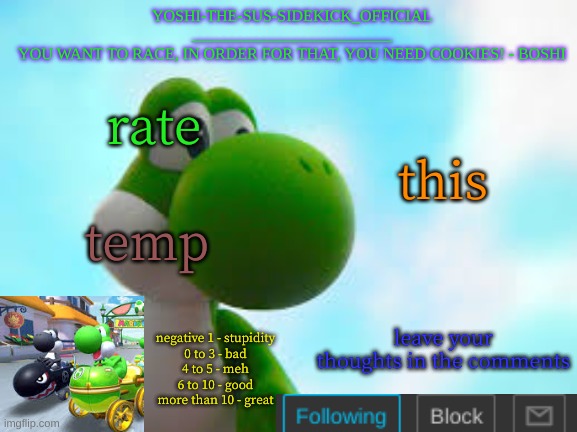 Yoshi_Official Announcement Temp v9 | rate; this; temp; leave your thoughts in the comments; negative 1 - stupidity
0 to 3 - bad
4 to 5 - meh
6 to 10 - good
more than 10 - great | image tagged in yoshi_official announcement temp v9 | made w/ Imgflip meme maker