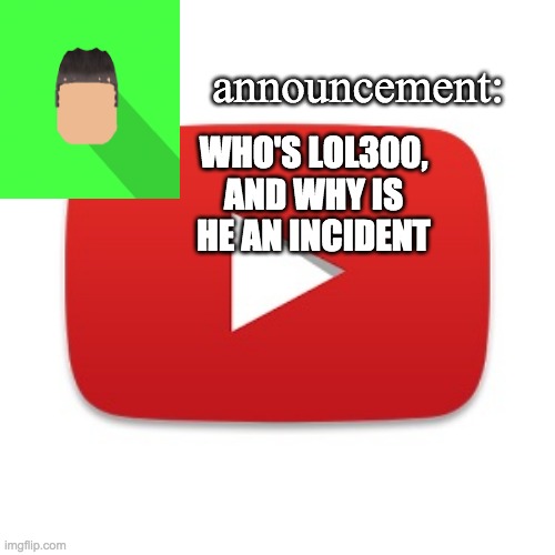 Kyrian247 announcement | WHO'S LOL300, AND WHY IS HE AN INCIDENT | image tagged in kyrian247 announcement | made w/ Imgflip meme maker