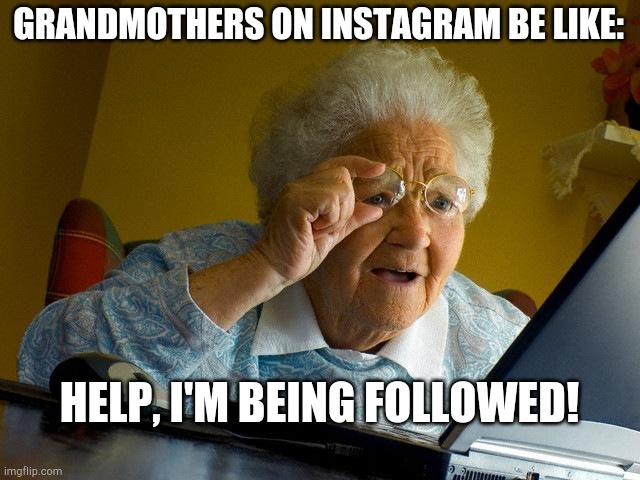 Grandma Finds The Internet Meme | GRANDMOTHERS ON INSTAGRAM BE LIKE:; HELP, I'M BEING FOLLOWED! | image tagged in memes,grandma finds the internet | made w/ Imgflip meme maker