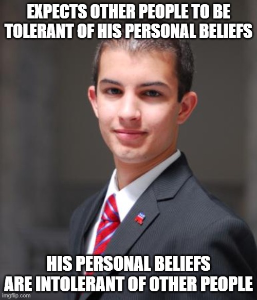 You Are Not Your Personal Beliefs | EXPECTS OTHER PEOPLE TO BE TOLERANT OF HIS PERSONAL BELIEFS; HIS PERSONAL BELIEFS ARE INTOLERANT OF OTHER PEOPLE | image tagged in college conservative,beliefs,tolerance,intolerance,paradox,change your own mind | made w/ Imgflip meme maker