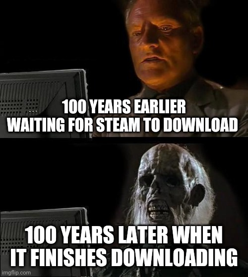 I'll Just Wait Here | 100 YEARS EARLIER WAITING FOR STEAM TO DOWNLOAD; 100 YEARS LATER WHEN IT FINISHES DOWNLOADING | image tagged in memes,i'll just wait here | made w/ Imgflip meme maker