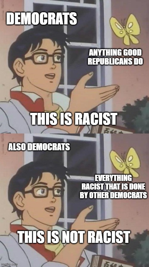 The Truth, Deal with it | DEMOCRATS; ANYTHING GOOD REPUBLICANS DO; THIS IS RACIST; ALSO DEMOCRATS; EVERYTHING RACIST THAT IS DONE BY OTHER DEMOCRATS; THIS IS NOT RACIST | image tagged in memes,is this a pigeon,deal with it | made w/ Imgflip meme maker
