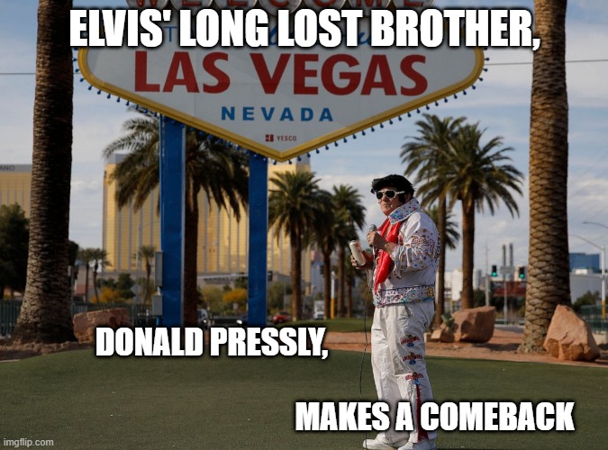 Welcome to Las Vegas Elvis Presley | ELVIS' LONG LOST BROTHER, DONALD PRESSLY,                                                                                                                             MAKES A COMEBACK | image tagged in welcome to las vegas elvis presley | made w/ Imgflip meme maker