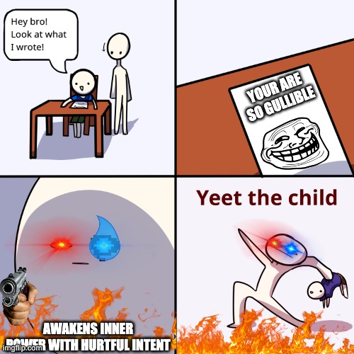 I think I ran out of ideas | YOUR ARE SO GULLIBLE; AWAKENS INNER POWER WITH HURTFUL INTENT | image tagged in yeet the child,idk,gullible,yeet | made w/ Imgflip meme maker