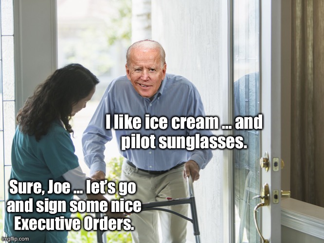 A U.S. President with dementia. A first? |  I like ice cream … and
pilot sunglasses. Sure, Joe … let’s go 
and sign some nice
Executive Orders. | image tagged in joe biden,creepy joe biden,biden,democrat party,dementia,old fart | made w/ Imgflip meme maker
