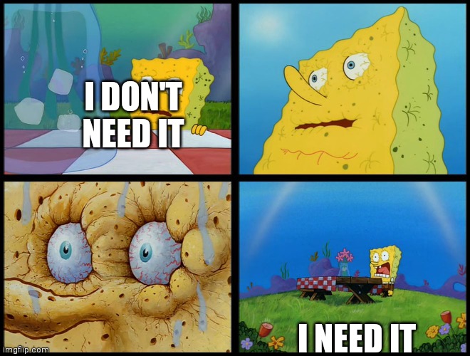Spongebob - "I Don't Need It" (by Henry-C) | I DON'T NEED IT I NEED IT | image tagged in spongebob - i don't need it by henry-c | made w/ Imgflip meme maker