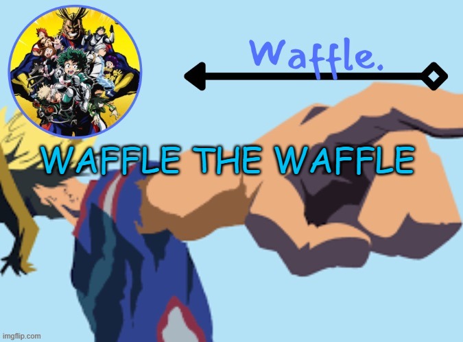 MHA temp 2 waffle | WAFFLE THE WAFFLE | image tagged in mha temp 2 waffle | made w/ Imgflip meme maker