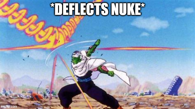 piccolo deflecting balls | *DEFLECTS NUKE* | image tagged in piccolo deflecting balls | made w/ Imgflip meme maker