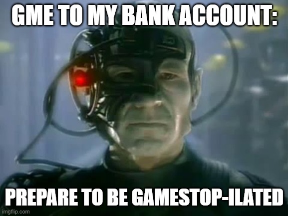 Assimilation | GME TO MY BANK ACCOUNT:; PREPARE TO BE GAMESTOP-ILATED | image tagged in assimilation | made w/ Imgflip meme maker
