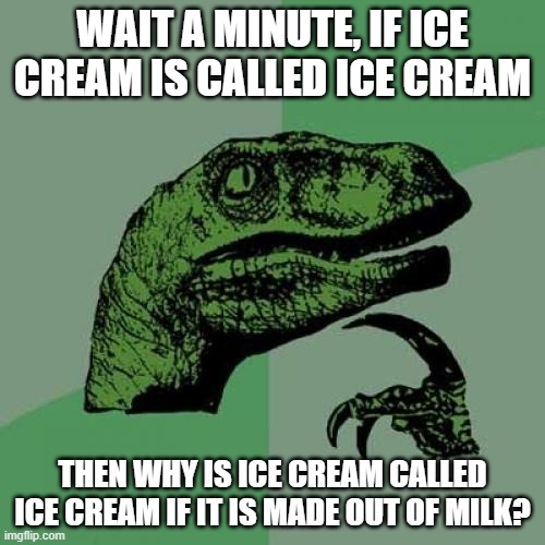 Ice cream is Ice Milk | WAIT A MINUTE, IF ICE CREAM IS CALLED ICE CREAM; THEN WHY IS ICE CREAM CALLED ICE CREAM IF IT IS MADE OUT OF MILK? | image tagged in memes,philosoraptor,milk | made w/ Imgflip meme maker