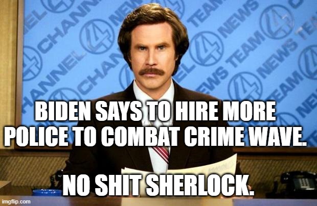 BREAKING NEWS | BIDEN SAYS TO HIRE MORE POLICE TO COMBAT CRIME WAVE. NO SHIT SHERLOCK. | image tagged in breaking news | made w/ Imgflip meme maker