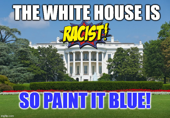 The White House is racist - So paint it blue | THE WHITE HOUSE IS; SO PAINT IT BLUE! | image tagged in white house,racist,paint it blue,democrats,dnc | made w/ Imgflip meme maker