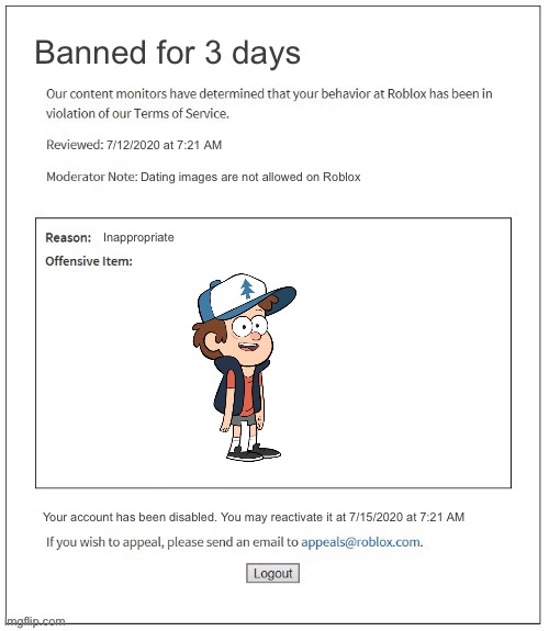 Roblox moderation be like: | Banned for 3 days; 7/12/2020 at 7:21 AM; Dating images are not allowed on Roblox; Inappropriate; Your account has been disabled. You may reactivate it at 7/15/2020 at 7:21 AM | image tagged in moderation system,dipper pines,dating,inappropriate | made w/ Imgflip meme maker