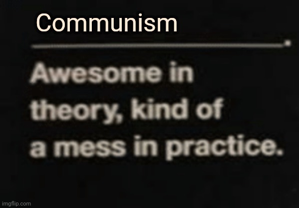 Awesome in theory, kind of a mess in practice | Communism | image tagged in awesome in theory kind of a mess in practice | made w/ Imgflip meme maker