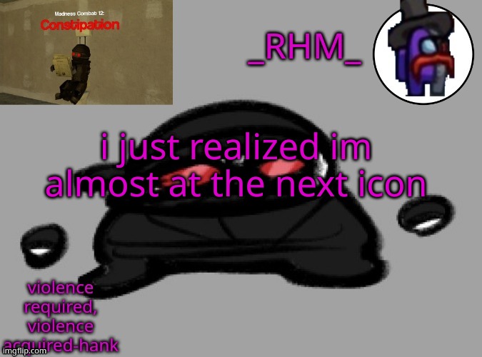 dsifhdsofhadusifgdshfdshbvcdsahgfsJK | i just realized im almost at the next icon | image tagged in rhm temp | made w/ Imgflip meme maker