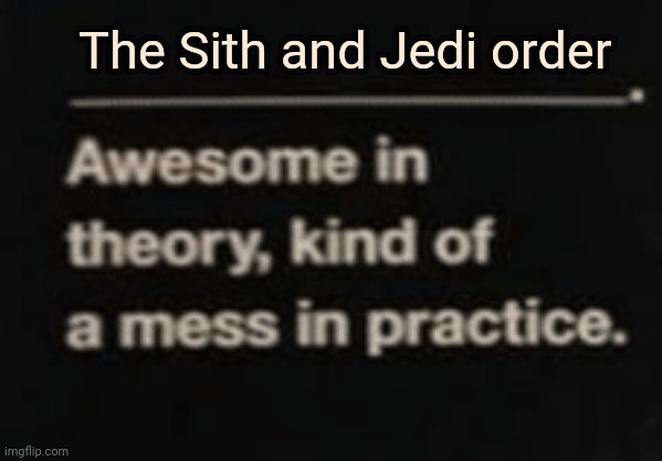 Awesome in theory, kind of a mess in practice | The Sith and Jedi order | image tagged in awesome in theory kind of a mess in practice | made w/ Imgflip meme maker