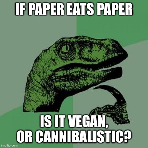 Philosoraptor Meme | IF PAPER EATS PAPER IS IT VEGAN, OR CANNIBALISTIC? | image tagged in memes,philosoraptor | made w/ Imgflip meme maker