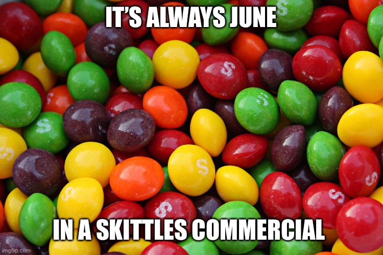 Fax | IT’S ALWAYS JUNE; IN A SKITTLES COMMERCIAL | image tagged in skittles | made w/ Imgflip meme maker